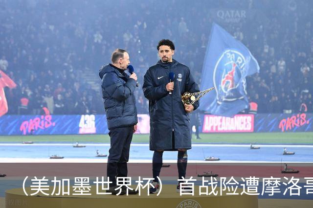 （美加墨世界杯）首战险遭摩洛哥“绝杀” “五星巴西”显颓势？